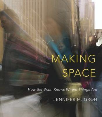 Making Space: How the Brain Knows Where Things Are by Groh, Jennifer M.