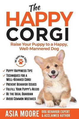 The Happy Corgi: Raise Your Puppy to a Happy, Well-Mannered Dog by Asia Moore (E