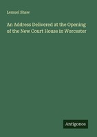 An Address Delivered At The Opening Of The New Court House In Worcester Lemuel S