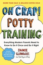 Oh Crap Potty Training: Everything Modern Parents Need to Know to Do It Onc...