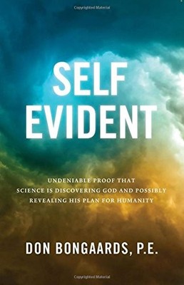 SELF EVIDENT: UNDENIABLE PROOF THAT SCIENCE IS DISCOVERING By P E Don Bongaards