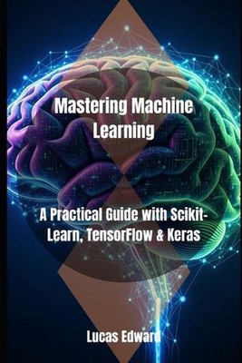 Mastering Machine Learning: A Practical Guide with Scikit-Learn, TensorFlow & Ke