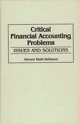 Critical Financial Accounting Problems: Issues and Solutions by Riahi-Belkaoui