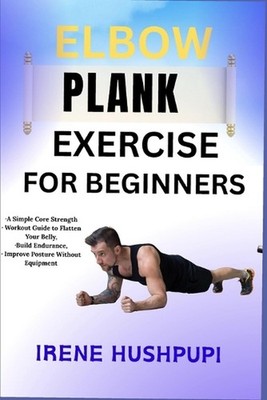 Elbow Plank Exercise for Beginners: -A Simple Core Strength -Workout Guide to Fl