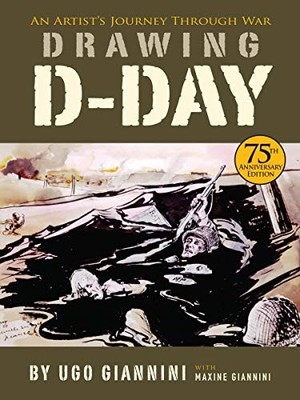 DRAWING D-DAY: AN ARTIST'S JOURNEY THROUGH WAR By Ugo Giannini & Maxine Giannini