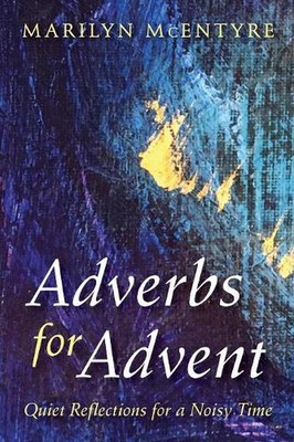 Adverbs for Advent: Quiet Reflections for a Noisy Time by Marilyn McEntyre (Engl