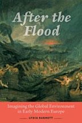 After the Flood: Imagining the Global Environment in Early Modern Europe by Lydi