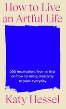 HOW TO LIVE AN ARTFUL LIFE by Hessel, Katy NEW Hardcover