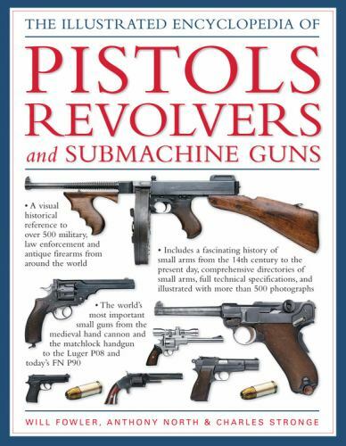 The Illustrated Encyclopedia Of Pistols, Revolvers and Submachine Guns