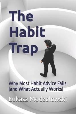 The Habit Trap: Why Most Habit Advice Fails (and What Actually Works) by Lukasz 