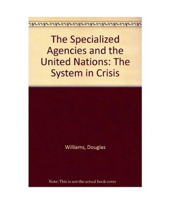 The Specialized Agencies and the United Nations: The System in Crisis, Douglas W