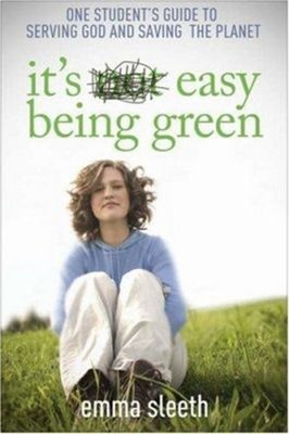 It's Easy Being Green : One Student's Guide to Serving God and Sa