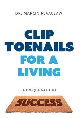 Clip Toenails for a Living: A Unique Path to Success by Marcin N. Vaclaw Hardcov