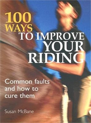 100 Ways to Improve Your Riding: Common Faults & How to Cure Them (Paperback or