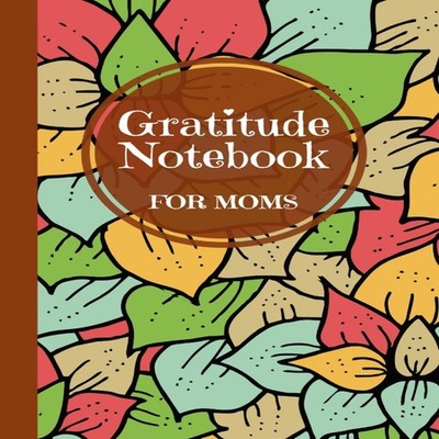 Gratitude Notebook for Moms A Thoughtful Gratitude Notebook for M