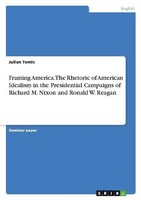 Framing America. The Rhetoric Of American Idealism In The Presidential Campaigns