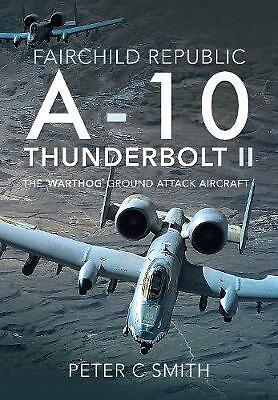 Fairchild Republic A-10 Thunderbolt II: The 'Warthog' Ground Attack Aircraft...