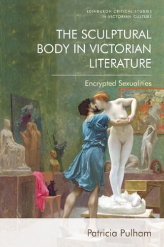 Edinburgh Critical Studies in Victorian Culture Ser.: Sculptural Body in ...