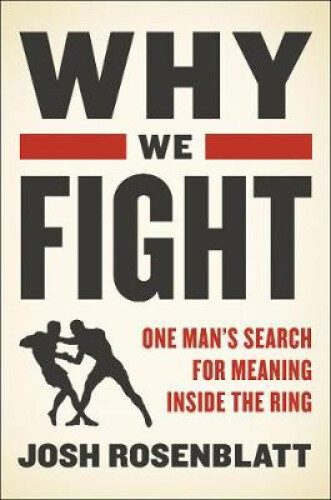 Why We Fight: One Man's Search for Meaning Inside the Ring by Rosenblatt, Josh