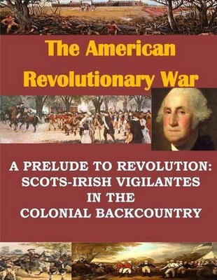 A Prelude to Revolution: Scots-Irish Vigilantes in the Colonial Backcountry by P
