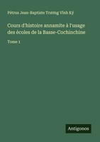 Cours D'histoire Annamite à L'usage Des éColes De La Basse-Cochinchine Tome 1 Ký