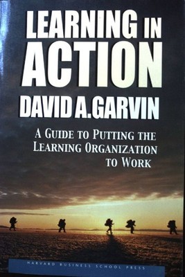 Learning in Action: A Guide to Putting the Learning Organization to Work; Garvin