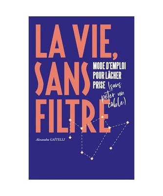 La Vie, sans filtre : Mode d'emploi pour lâcher prise [sans péter un câble]: 