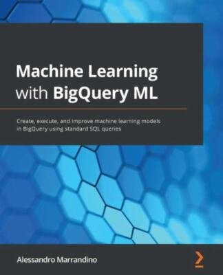 Machine Learning with BigQuery ML: Create, execute, and improve machine learning