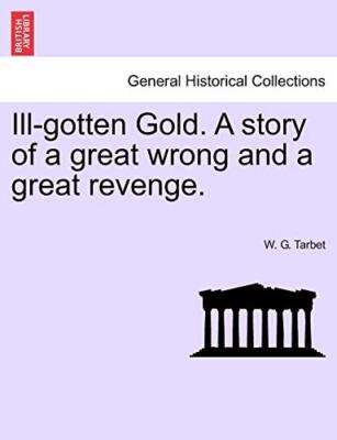 Ill-gotten Gold. A story of a great wrong and a great revenge.                 