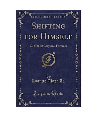 Shifting for Himself: Or Gilbert Greyson's Fortunes [Classic Reprint]: Or Gilber