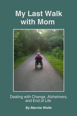 My Last Walk With Mom: Dealing with Change, Alzheimers, and End of Life - pa...
