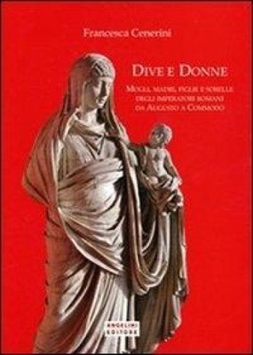 Dive e donne. Mogli, madri, figlie e sorelle degli imperatori romani da