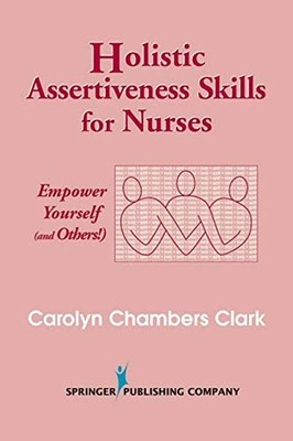 Holistic Assertiveness Skills for Nurses : Empower Yourself and O