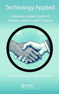 Technology Applied: A Business Leader's Guide to Software, Systems and IT Proje