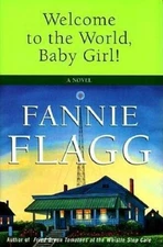 Welcome to the World, Baby Girl!: A Novel - Hardcover By Flagg, Fannie - GOOD