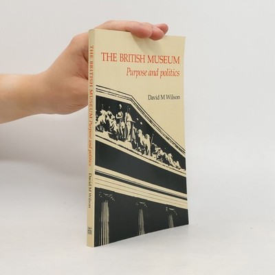 The British Museum. Purpose and Politics  |  David M. Wilson
