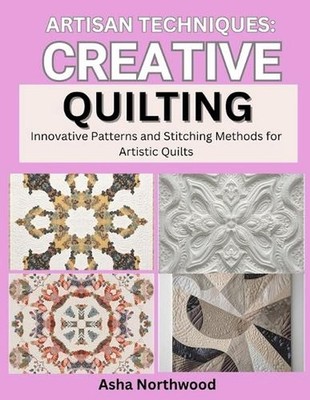 Artisan Techniques: CREATIVE QUILTING : Innovative Patterns and Stitching Method