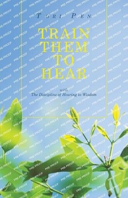 Train Them to Hear: with The Discipline of Hearing to Wisdom by Tori Pen Paperba