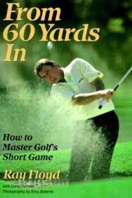 From 60 Yards In: How to Master Golf's Short Game by Floyd, Raymond