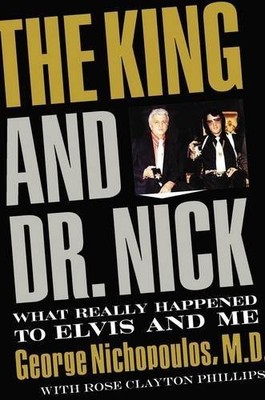 THE KING AND DR. NICK: WHAT REALLY HAPPENED TO ELVIS AND By George Nichopoulos