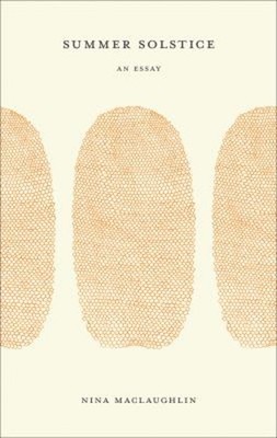 Summer Solstice : An Essay Nina MacLaughlin