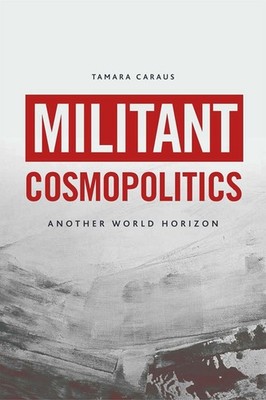 Militant Cosmopolitics: Another World Horizon by Tamara Caraus Hardcover Book