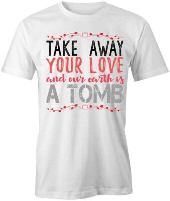 Take Away Love TShirt Tee Printed Graphic T-Shirt Gift CLOTHING HAPPY S1WCA783