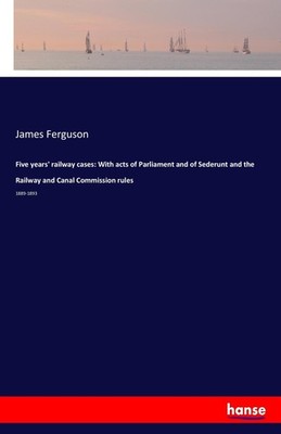 Five years' railway cases: With acts of Parliament and of Sederunt and the Railw