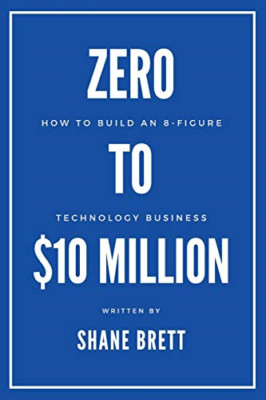 Zero to $10 Million: How to Build an 8-Figure Technolog -  NEW Shane Brett 2021