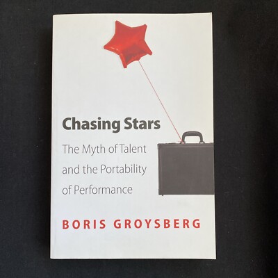 Chasing Stars:The Myth of Talent & The Portability of Perform. | BORIS GROYSBERG
