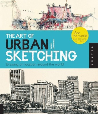 Art of Urban Sketching: Drawing On Location Around The World by Gabriel Campanar