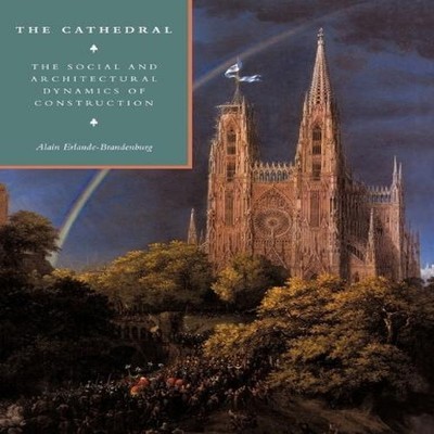 The Cathedral The Social and Architectural Dynamics of Constructi