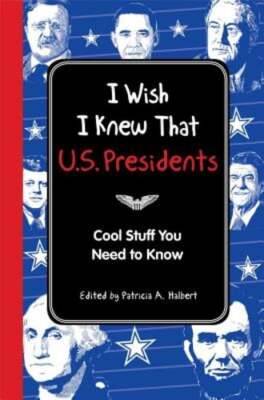 I Wish I Knew That: U.S. Presidents: Cool Stuff You Need to Know: New