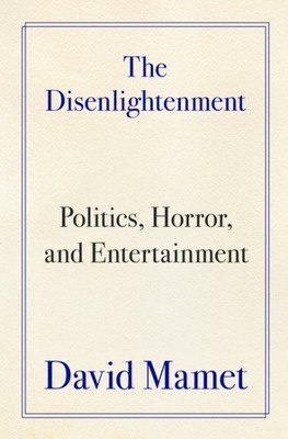 Disenlightenment : Politics, Horror, and Entertainment, Hardcover by Mamet, D...